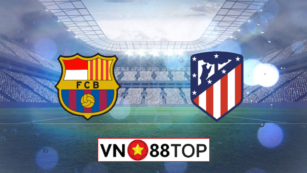 Soi kèo, Tỷ lệ cược Barcelona vs Atl. Madrid, 03h00 ngày 01/07/2020