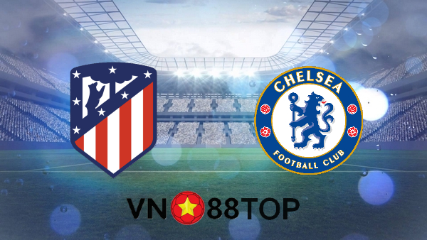 Soi kèo nhà cái, Tỷ lệ cược Atl. Madrid vs Chelsea – 03h00 – 24/02/2021