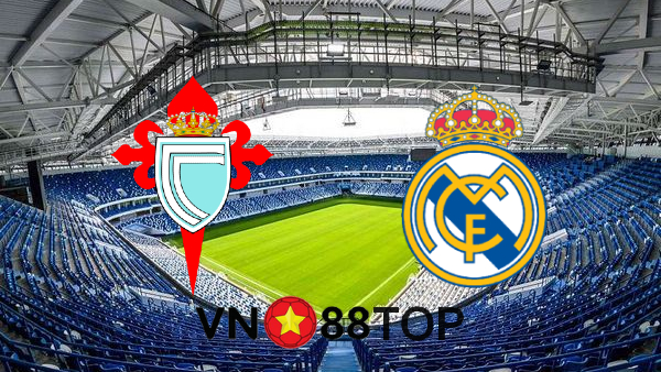 Soi kèo nhà cái, Tỷ lệ cược Celta Vigo vs Real Madrid – 22h15 – 20/03/2021