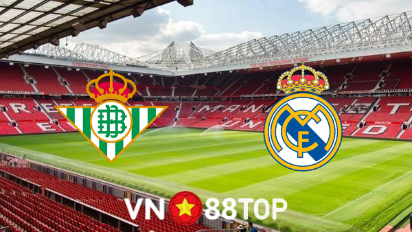 Soi kèo nhà cái, tỷ lệ kèo bóng đá: Real Betis vs Real Madrid – 03h00 – 29/08/2021