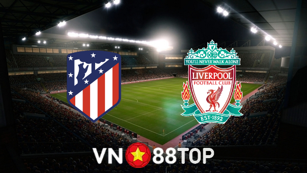 Soi kèo nhà cái, tỷ lệ kèo bóng đá: Atl. Madrid vs Liverpool – 02h00 – 20/10/2021