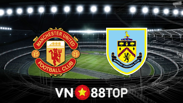 Soi kèo nhà cái, tỷ lệ kèo bóng đá: Manchester Utd vs Burnley – 03h15 – 31/12/2021