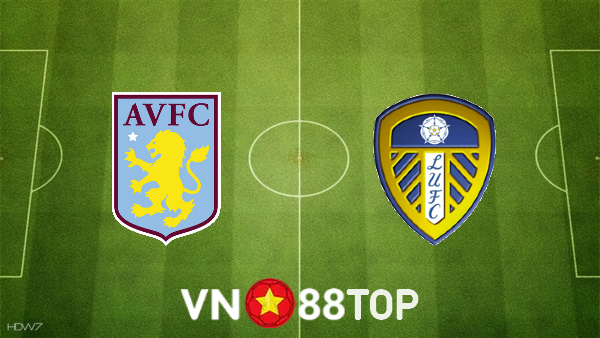 Soi kèo nhà cái, tỷ lệ kèo bóng đá: Aston Villa vs Leeds Utd – 03h00 – 10/02/2022