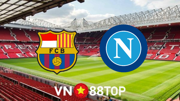 Soi kèo nhà cái, tỷ lệ kèo bóng đá: Barcelona vs Napoli – 00h45 – 18/02/2022