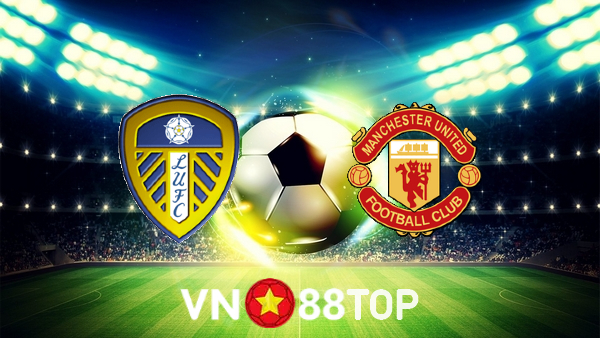 Soi kèo nhà cái, tỷ lệ kèo bóng đá: Leeds vs Manchester Utd – 21h00 – 20/02/2022