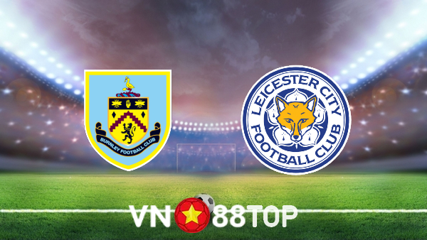 Soi kèo nhà cái, tỷ lệ kèo bóng đá: Burnley vs Leicester City – 02h45 – 02/03/2022