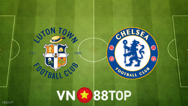 Soi kèo nhà cái, tỷ lệ kèo bóng đá: Luton Town vs Chelsea – 02h15 – 03/03/2022