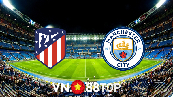 Soi kèo nhà cái, tỷ lệ kèo bóng đá: Atl. Madrid vs Manchester City – 02h00 – 14/04/2022