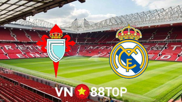 Soi kèo nhà cái, tỷ lệ kèo bóng đá: Celta Vigo vs Real Madrid – 03h00 – 21/08/2022