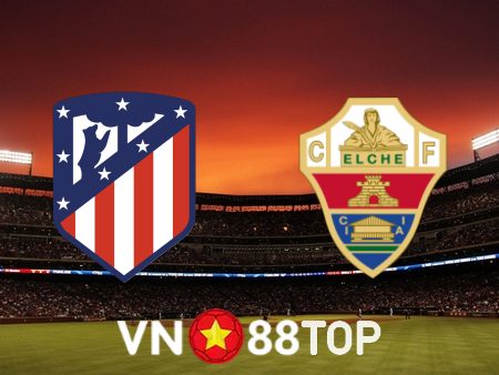 Soi kèo nhà cái, tỷ lệ kèo bóng đá: Atl. Madrid vs Elche – 03h30 – 30/12/2022